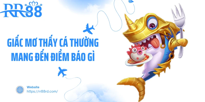 Giấc mơ thấy cá thường mang đến điềm báo gì Giấc mơ thấy cá thường mang đến điềm báo gì